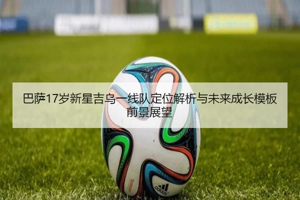 巴萨17岁新星吉乌一线队定位解析与未来成长模板前景展望