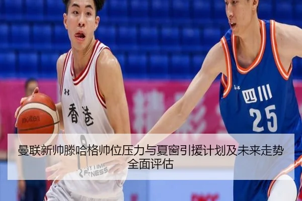 曼联新帅滕哈格帅位压力与夏窗引援计划及未来走势全面评估