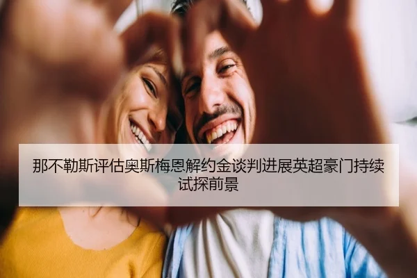 那不勒斯评估奥斯梅恩解约金谈判进展英超豪门持续试探前景
