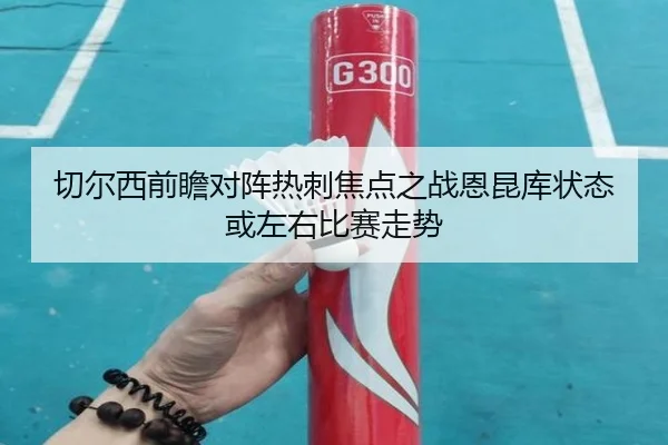切尔西前瞻对阵热刺焦点之战恩昆库状态或左右比赛走势