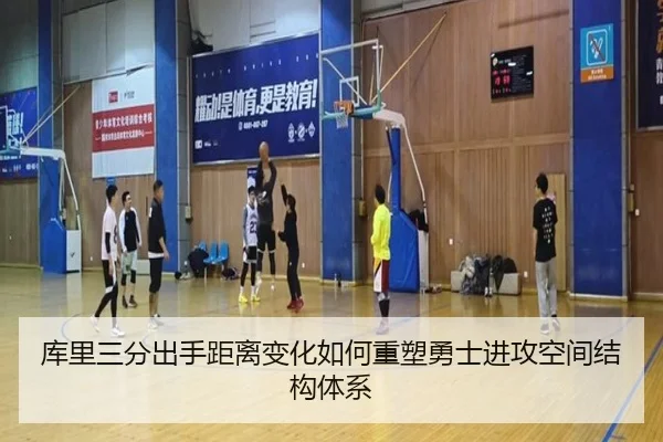 库里三分出手距离变化如何重塑勇士进攻空间结构体系