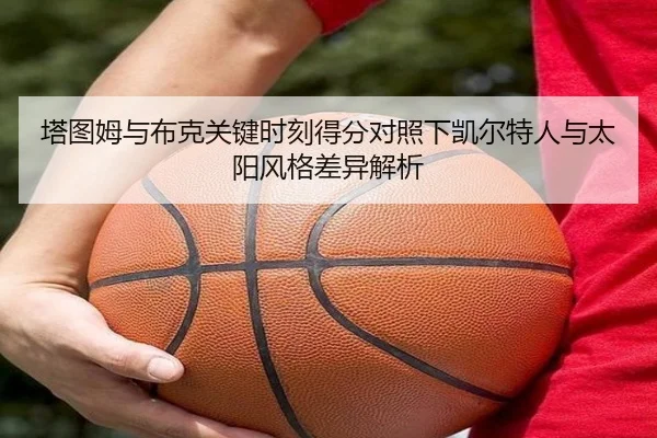 塔图姆与布克关键时刻得分对照下凯尔特人与太阳风格差异解析